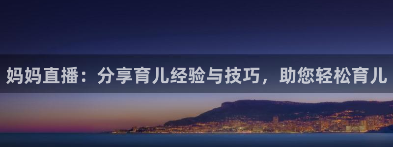 熊猫体育下载免费看球赛直播：妈妈直播：分享育儿经验与技巧，助您轻松育儿